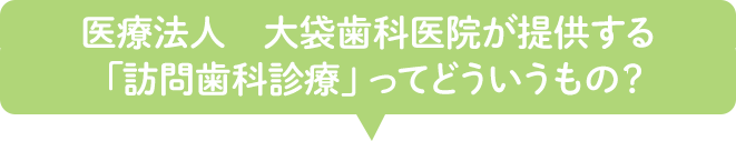 大袋歯科医院が提供する「訪問歯科診療」ってどういうもの？