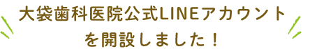 大袋歯科医院公式LINEアカウントを開設しました！