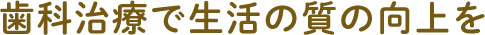 歯科治療で生活の質の向上を