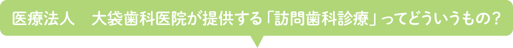 医療法人　大袋歯科医院が提供する「訪問歯科診療」ってどういうもの？